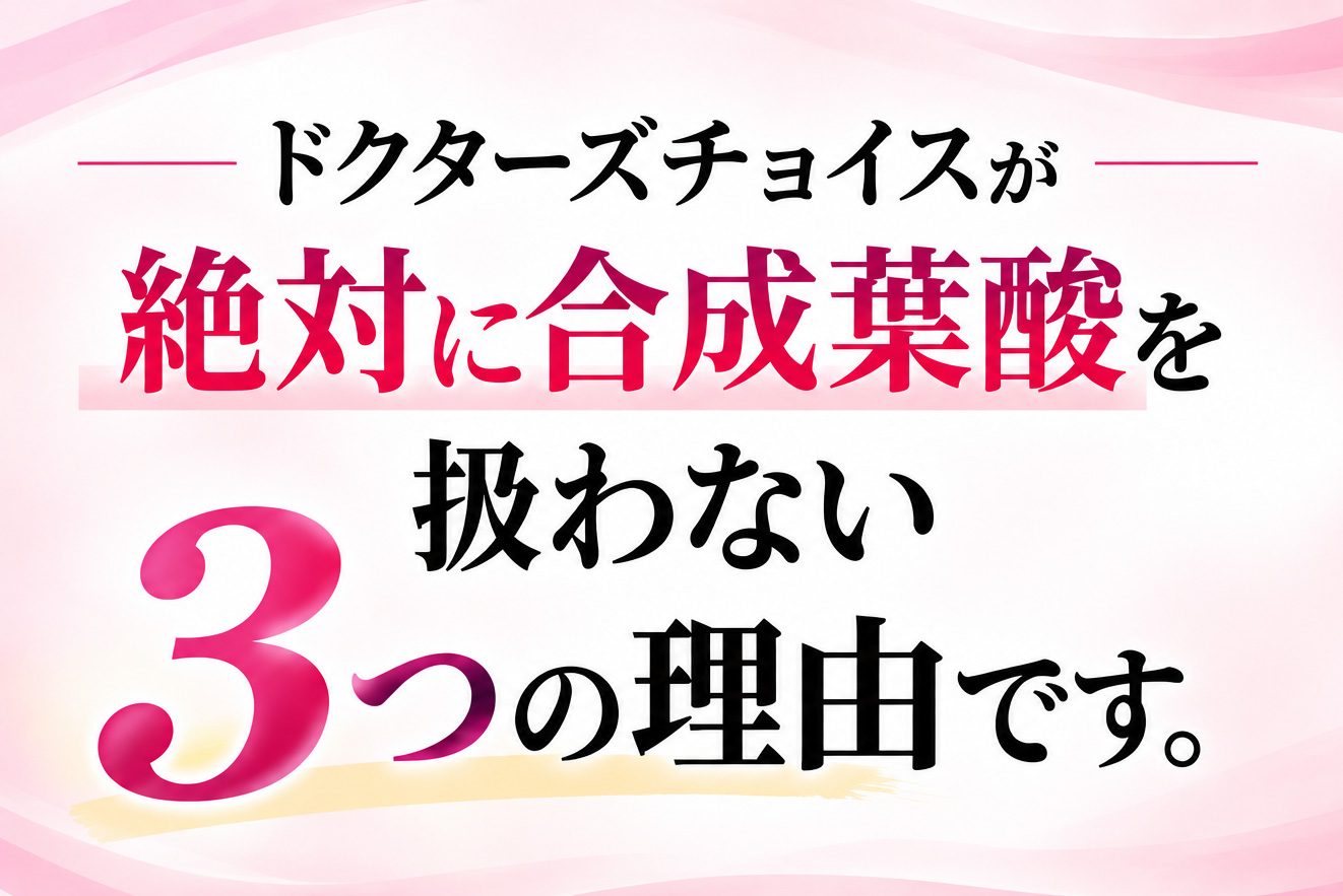 ドクターズチョイスが絶対合成葉酸を扱わない３つの理由です。